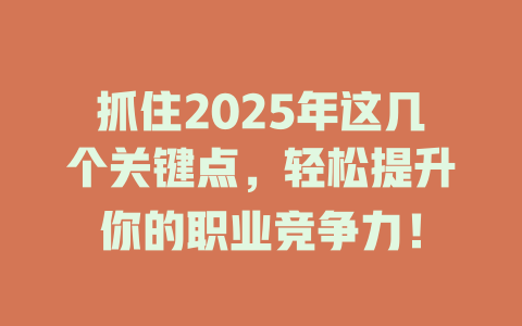 抓住2025年这几个关键点，轻松提升你的职业竞争力！ 一