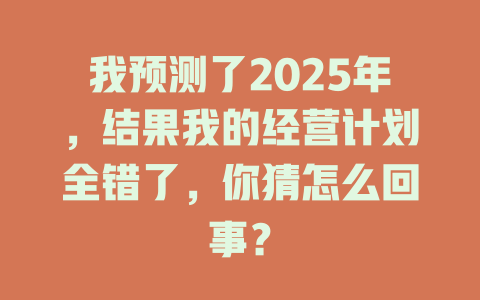 我预测了2025年,结果我的经营计划全错了,你猜怎么回事? 一