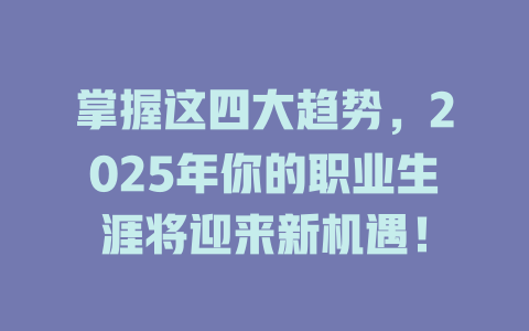 掌握这四大趋势，2025年你的职业生涯将迎来新机遇！ 一