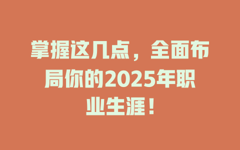 掌握这几点，全面布局你的2025年职业生涯！ 一