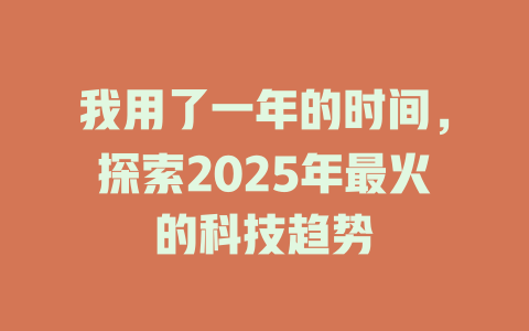 我用了一年的时间，探索2025年最火的科技趋势 一