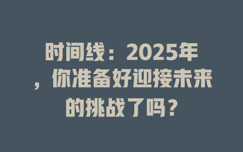 时间线：2025年，你准备好迎接未来的挑战了吗？ 一