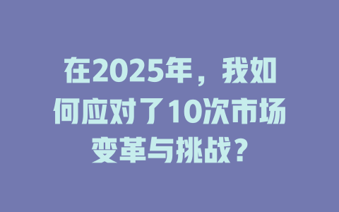 在2025年，我如何应对了10次市场变革与挑战？ 一