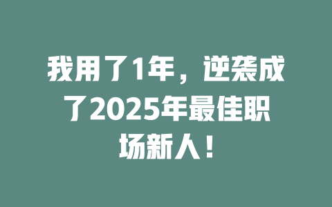 我用了1年，逆袭成了2025年最佳职场新人！ 一