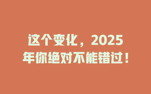 这个变化,2025年你绝对不能错过! 一