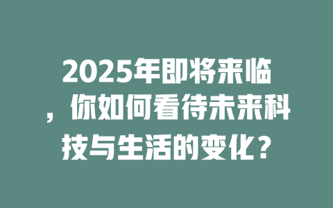 2025年即将来临，你如何看待未来科技与生活的变化？ 一