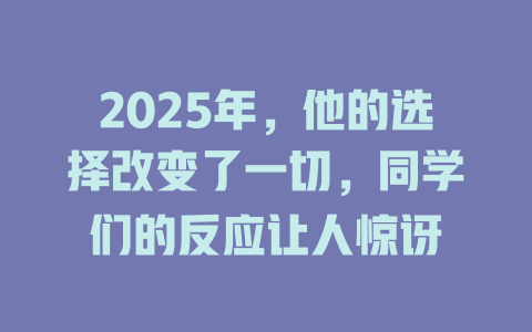 2025年，他的选择改变了一切，同学们的反应让人惊讶 一