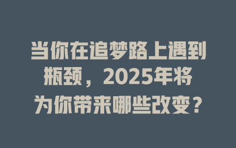 当你在追梦路上遇到瓶颈，2025年将为你带来哪些改变？ 一