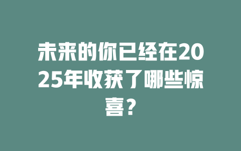 未来的你已经在2025年收获了哪些惊喜？ 一