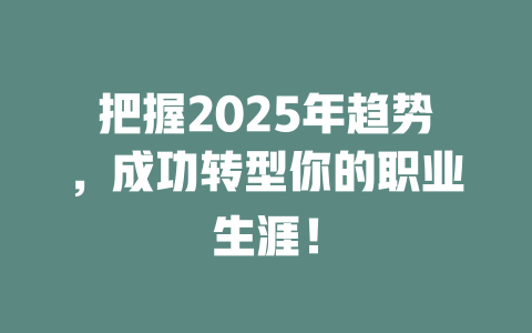把握2025年趋势，成功转型你的职业生涯！ 一