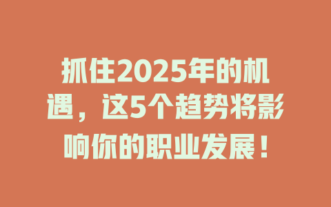 抓住2025年的机遇，这5个趋势将影响你的职业发展！ 一