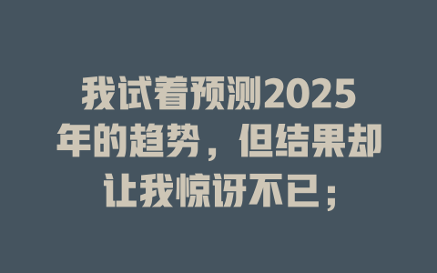 我试着预测2025年的趋势，但结果却让我惊讶不已； 一