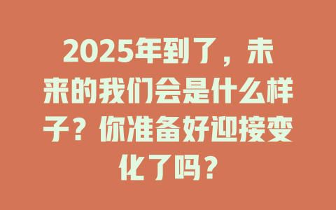 2025年到了，未来的我们会是什么样子？你准备好迎接变化了吗？ 一