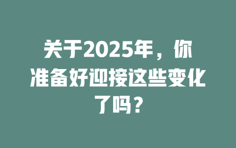 关于2025年，你准备好迎接这些变化了吗？ 一