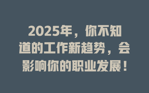 2025年，你不知道的工作新趋势，会影响你的职业发展！ 一