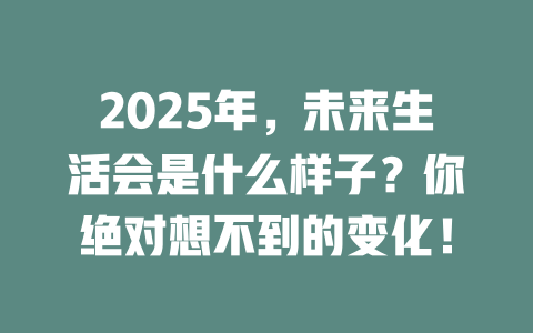 2025年,未来生活会是什么样子?你绝对想不到的变化! 一