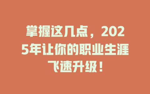 掌握这几点，2025年让你的职业生涯飞速升级！ 一