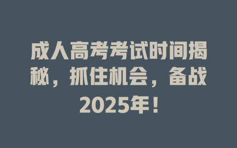 成人高考考试时间揭秘，抓住机会，备战2025年！ 一