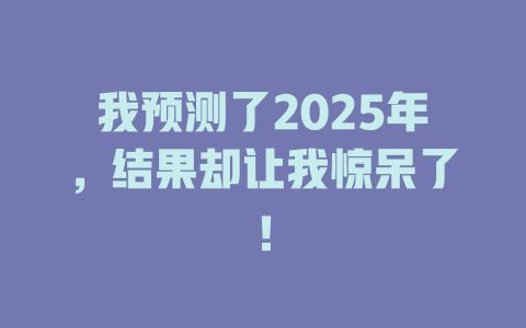我预测了2025年,结果却让我惊呆了! 一