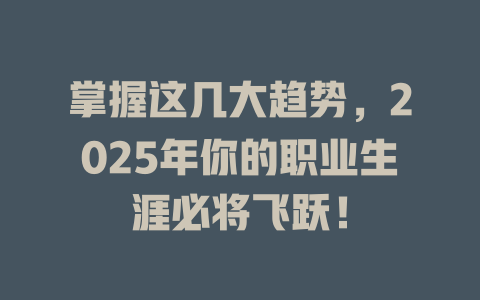 掌握这几大趋势，2025年你的职业生涯必将飞跃！ 一