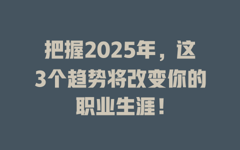 把握2025年，这3个趋势将改变你的职业生涯！ 一