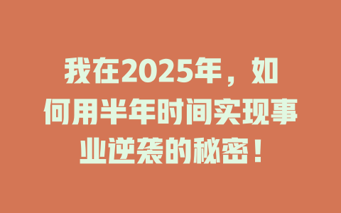 我在2025年，如何用半年时间实现事业逆袭的秘密！ 一