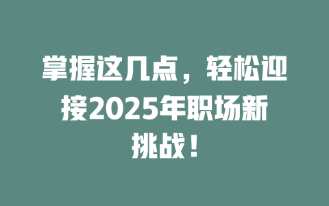 掌握这几点，轻松迎接2025年职场新挑战！ 一