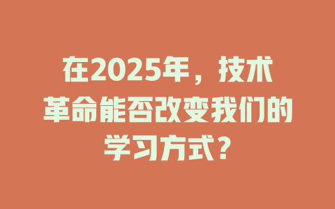 在2025年，技术革命能否改变我们的学习方式？ 一