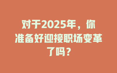 对于2025年，你准备好迎接职场变革了吗？ 一