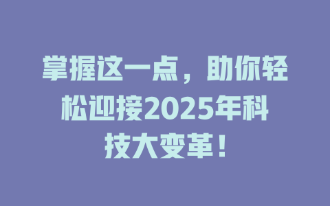 掌握这一点，助你轻松迎接2025年科技大变革！ 一