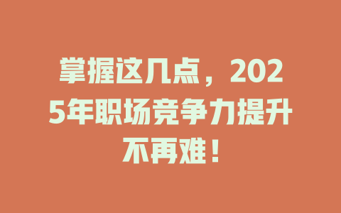 掌握这几点,2025年职场竞争力提升不再难! 一