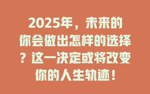 2025年，未来的你会做出怎样的选择？这一决定或将改变你的人生轨迹！ 一