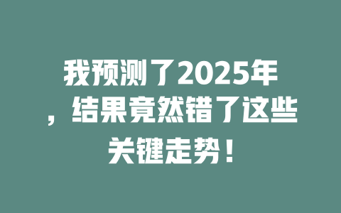 我预测了2025年，结果竟然错了这些关键走势！ 一