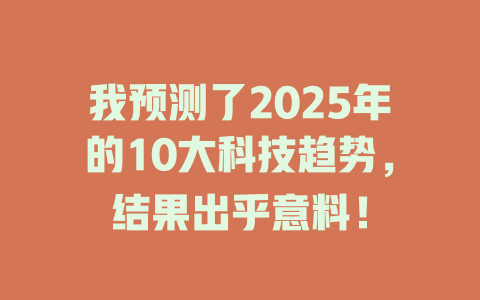 我预测了2025年的10大科技趋势，结果出乎意料！ 一