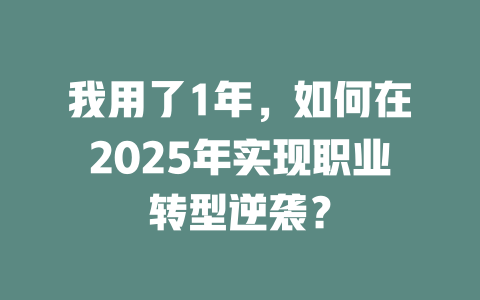 我用了1年，如何在2025年实现职业转型逆袭？ 一