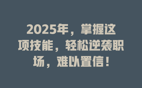 2025年，掌握这项技能，轻松逆袭职场，难以置信！ 一