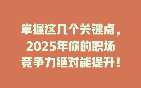 掌握这几个关键点，2025年你的职场竞争力绝对能提升！ 一