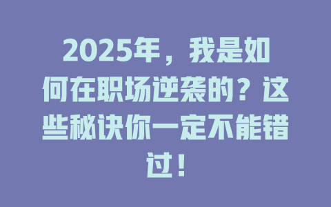 2025年,我是如何在职场逆袭的?这些秘诀你一定不能错过! 一