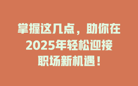 掌握这几点，助你在2025年轻松迎接职场新机遇！ 一