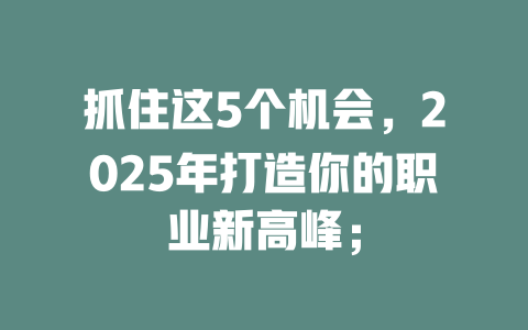 抓住这5个机会,2025年打造你的职业新高峰; 一