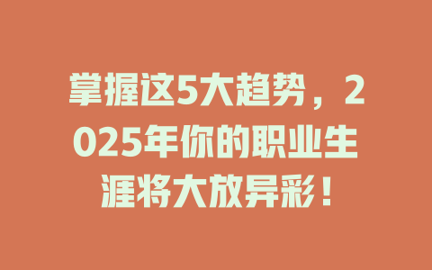 掌握这5大趋势，2025年你的职业生涯将大放异彩！ 一