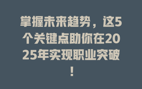 掌握未来趋势，这5个关键点助你在2025年实现职业突破！ 一