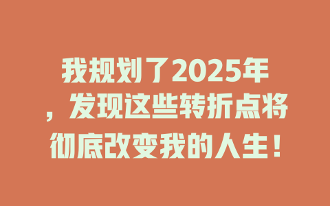 我规划了2025年，发现这些转折点将彻底改变我的人生！ 一