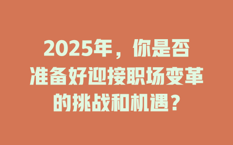 2025年，你是否准备好迎接职场变革的挑战和机遇？ 一