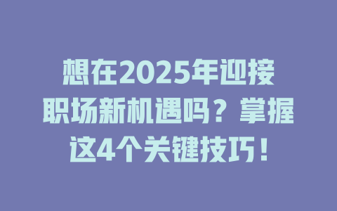 想在2025年迎接职场新机遇吗？掌握这4个关键技巧！ 一