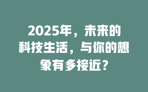 2025年，未来的科技生活，与你的想象有多接近？ 一