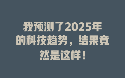 我预测了2025年的科技趋势，结果竟然是这样！ 一