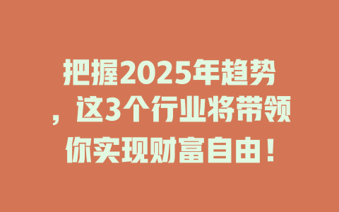 把握2025年趋势，这3个行业将带领你实现财富自由！ 一