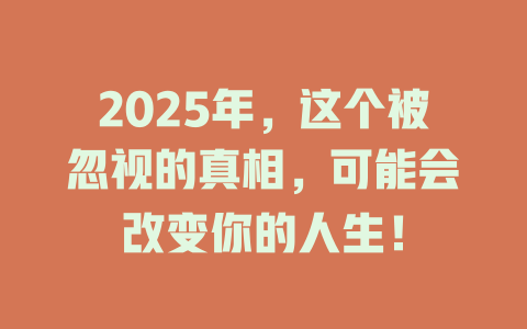 2025年，这个被忽视的真相，可能会改变你的人生！ 一