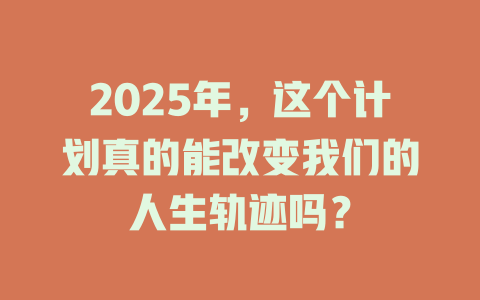 2025年，这个计划真的能改变我们的人生轨迹吗？ 一